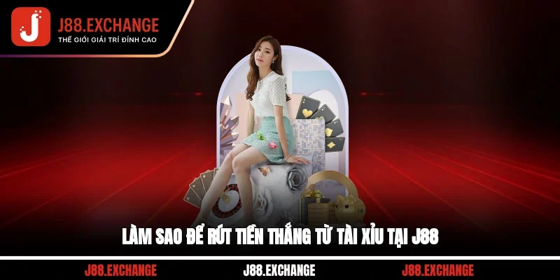 Làm sao để rút tiền thắng từ Tài Xỉu tại J88?