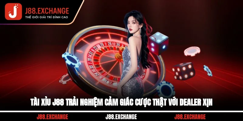 Tài Xỉu J88 Trải Nghiệm Cảm Giác Cược Thật Với Dealer Xịn